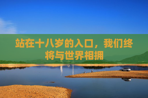站在十八岁的入口，我们终将与世界相拥