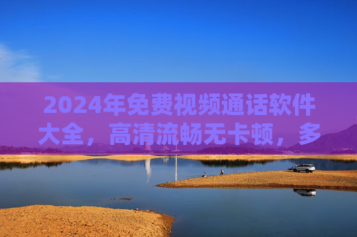 2024年免费视频通话软件大全,高清流畅无卡顿,多平台支持任你选,2024年免费视频通话软件大全,高清流畅多平台支持 2024年免费视频通话软件大全,高清流畅无卡顿,多平台支持任你选,2024年免费视频通话软件大全,高清流畅多平台支持