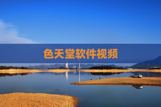 色天堂软件视频 色天堂软件视频