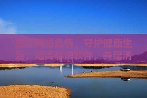 抵制网络色情,守护健康生活,远离非法软件,共建清朗网络空间,抵制网络色情与非法软件,共护健康清朗网络空间 抵制网络色情,守护健康生活,远离非法软件,共建清朗网络空间,抵制网络色情与非法软件,共护健康清朗网络空间