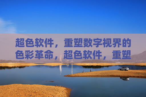 超色软件,重塑数字视界的色彩革命,超色软件,重塑数字视界的色彩革命 超色软件,重塑数字视界的色彩革命,超色软件,重塑数字视界的色彩革命