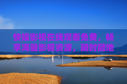 快娱影视在线观看免费,畅享海量影视资源,随时随地追剧无负担,快娱影视,免费海量资源,随时随地畅追 快娱影视在线观看免费,畅享海量影视资源,随时随地追剧无负担,快娱影视,免费海量资源,随时随地畅追