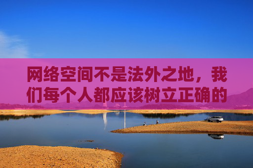 网络空间不是法外之地,我们每个人都应该树立正确的网络价值观,自觉远离不良信息,选择健康、合法的网络资源。如果您发现任何传播淫秽色情信息的网站或APP,请及时向公安机关举报,共同维护清朗的网络环境 网络空间不是法外之地,我们每个人都应该树立正确的网络价值观,自觉远离不良信息,选择健康、合法的网络资源。如果您发现任何传播淫秽色情信息的网站或APP,请及时向公安机关举报,共同维护清朗的网络环境