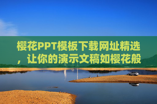 樱花PPT模板下载网址精选,让你的演示文稿如樱花般绚烂,樱花PPT模板下载精选,演示文稿如樱绽放 樱花PPT模板下载网址精选,让你的演示文稿如樱花般绚烂,樱花PPT模板下载精选,演示文稿如樱绽放