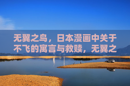 无翼之鸟,日本漫画中关于不飞的寓言与救赎,无翼之鸟,日本漫画中的不飞寓言与救赎 无翼之鸟,日本漫画中关于不飞的寓言与救赎,无翼之鸟,日本漫画中的不飞寓言与救赎