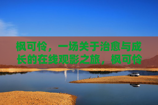 枫可怜，一场关于治愈与成长的在线观影之旅，枫可怜，治愈与成长的在线观影之旅