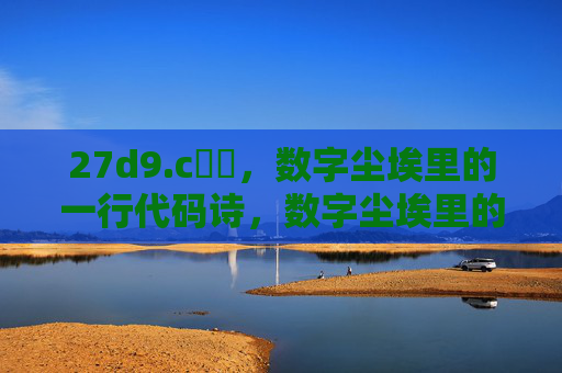 27d9.c鈥唍,数字尘埃里的一行代码诗,数字尘埃里的一行代码诗 27d9.c鈥唍,数字尘埃里的一行代码诗,数字尘埃里的一行代码诗