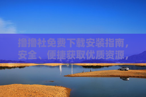 撸撸社免费下载安装指南,安全、便捷获取优质资源,撸撸社免费下载安装指南,安全便捷获取优质资源 撸撸社免费下载安装指南,安全、便捷获取优质资源,撸撸社免费下载安装指南,安全便捷获取优质资源