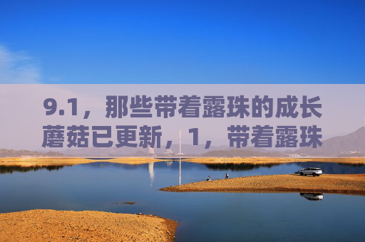 9.1，那些带着露珠的成长蘑菇已更新，1，带着露珠的成长蘑菇已更新