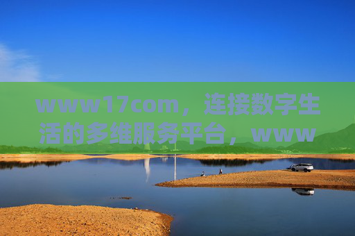 www17com,连接数字生活的多维服务平台,www17com,连接数字生活的多维服务平台 www17com,连接数字生活的多维服务平台,www17com,连接数字生活的多维服务平台