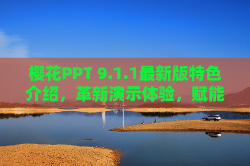 樱花PPT 9.1.1最新版特色介绍,革新演示体验,赋能高效办公,樱花PPT 9.1.1最新版,革新演示体验,赋能高效办公 樱花PPT 9.1.1最新版特色介绍,革新演示体验,赋能高效办公,樱花PPT 9.1.1最新版,革新演示体验,赋能高效办公