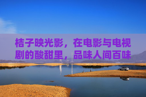 桔子映光影,在电影与电视剧的酸甜里,品味人间百味,桔子映光影,影视酸甜里的人间百味 桔子映光影,在电影与电视剧的酸甜里,品味人间百味,桔子映光影,影视酸甜里的人间百味