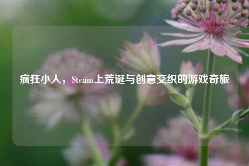 疯狂小人，Steam上荒诞与创意交织的游戏奇旅