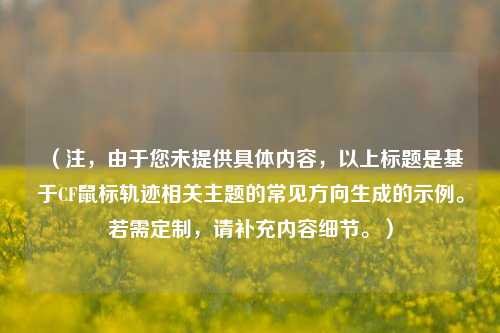 （注，由于您未提供具体内容，以上标题是基于CF鼠标轨迹相关主题的常见方向生成的示例。若需定制，请补充内容细节。）