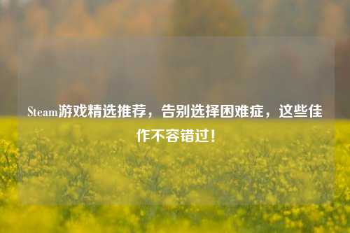 Steam游戏精选推荐，告别选择困难症，这些佳作不容错过！