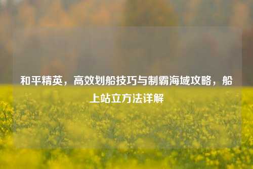 和平精英，高效划船技巧与制霸海域攻略，船上站立     详解