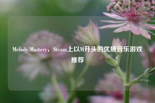 Melody Mastery，Steam上以M开头的优质音乐游戏推荐