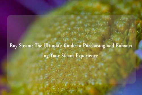 Buy Steam: The Ultimate Guide to Purchasing and Enhancing Your Steam Experience