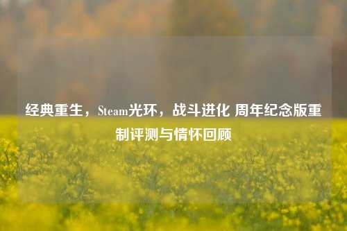 经典重生,Steam光环,战斗进化 周年纪念版重制评测与情怀回顾