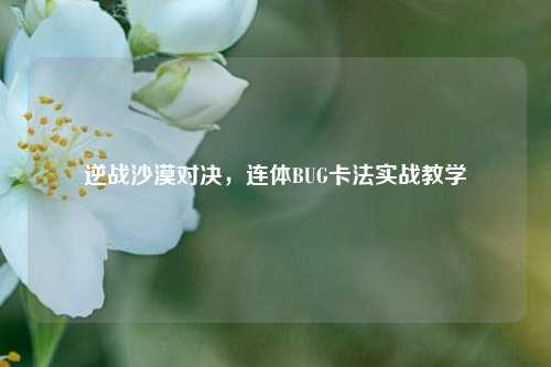 逆战沙漠对决，连体BUG卡法实战教学