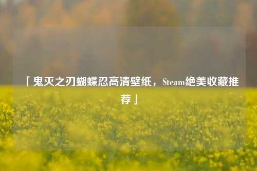 「鬼灭之刃蝴蝶忍高清壁纸，Steam绝美收藏推荐」