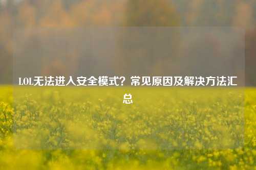 LOL无法进入安全模式？常见原因及解决     汇总
