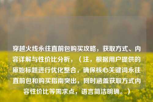 穿越火线永往直前包购买攻略,获取方式、内容详解与性价比分析,(注,根据用户提供的原始标题进行优化整合,确保核心关键词永往直前包和购买指南突出,同时涵盖获取方式内容性价比等需求点,语言简洁明确。)