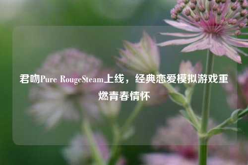 君吻Pure RougeSteam上线,经典恋爱模拟游戏重燃青春情怀
