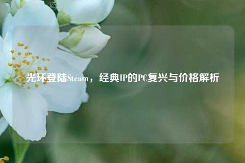 光环登陆Steam，经典IP的PC复兴与价格解析
