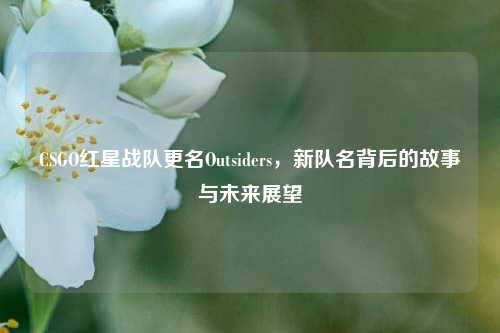 CSGO红星战队更名Outsiders，新队名背后的故事与未来展望