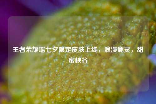 王者荣耀瑶七夕限定皮肤上线，浪漫鹿灵，甜蜜峡谷