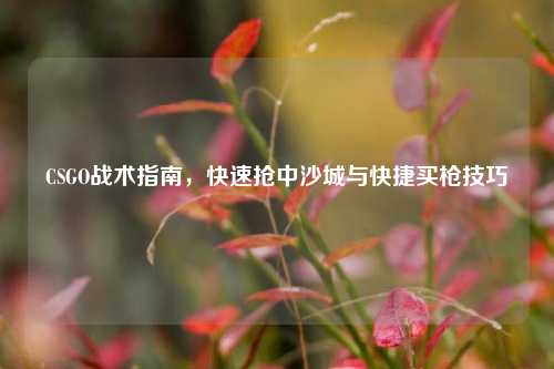CSGO战术指南，快速抢中沙城与快捷买枪技巧