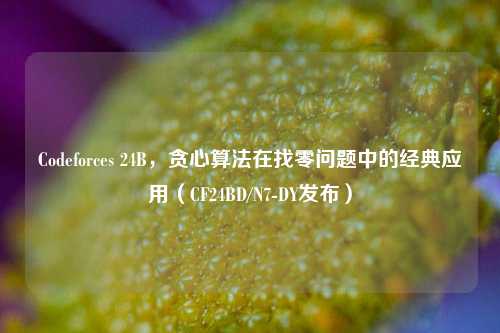 Codeforces 24B,贪心算法在找零问题中的经典应用(CF24BD/N7-DY发布)