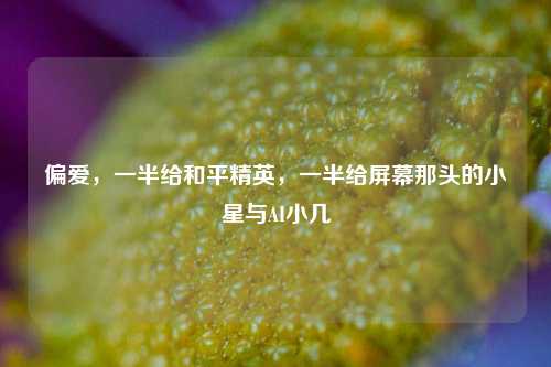 偏爱,一半给和平精英,一半给屏幕那头的小星与AI小几