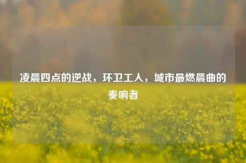 凌晨四点的逆战,环卫工人,城市最燃晨曲的奏响者