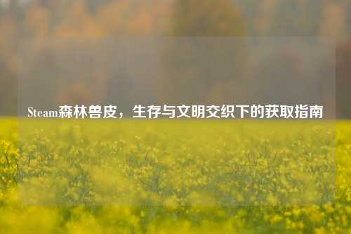 Steam森林兽皮,生存与文明交织下的获取指南