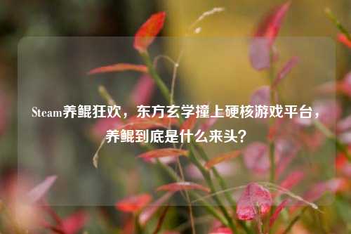 Steam养鲲狂欢,东方玄学撞上硬核游戏平台,养鲲到底是什么来头?