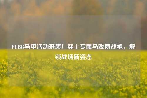 PUBG马甲活动来袭!穿上专属马戏团战袍,解锁战场新姿态