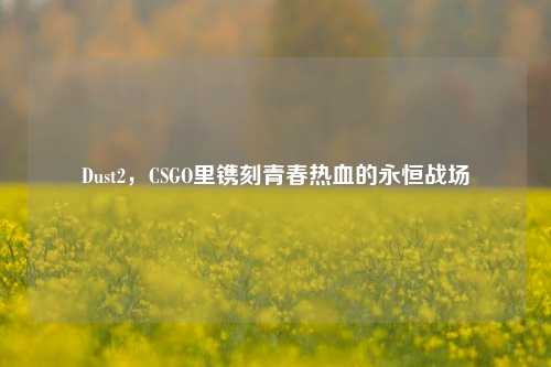 Dust2,CSGO里镌刻青春热血的永恒战场
