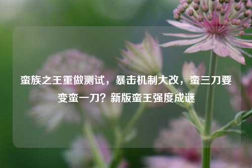 蛮族之王重做测试,暴击机制大改,蛮三刀要变蛮一刀?新版蛮王强度成谜