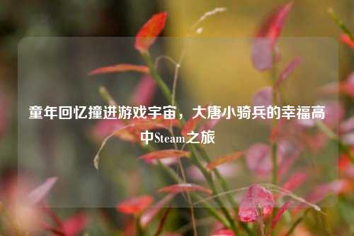 童年回忆撞进游戏宇宙,大唐小骑兵的幸福高中Steam之旅