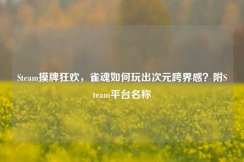 Steam摸牌狂欢,雀魂如何玩出次元跨界感?附Steam平台名称