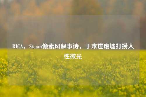 RICA,Steam像素风叙事诗,于末世废墟打捞人性微光