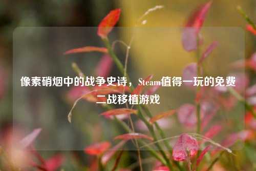 像素硝烟中的战争史诗,Steam值得一玩的免费二战移植游戏