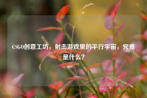 CSGO创意工坊,射击游戏里的平行宇宙,究竟是什么?
