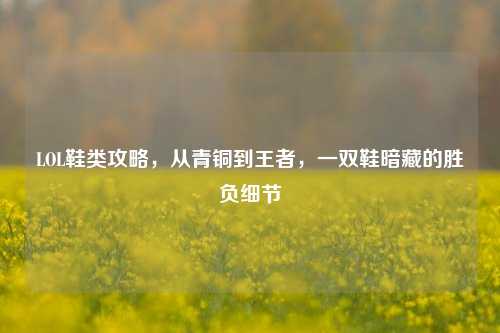 LOL鞋类攻略,从青铜到王者,一双鞋暗藏的胜负细节