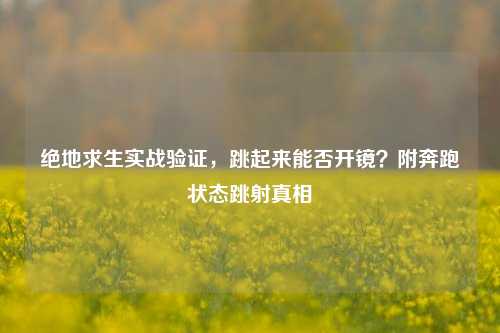 绝地求生实战验证,跳起来能否开镜?附奔跑状态跳射真相