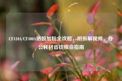 CF410A/CF400A硒鼓加粉全攻略,附拆解视频,办公耗材省钱续命指南