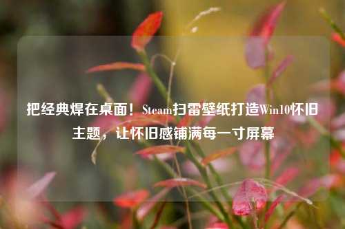 把经典焊在桌面!Steam扫雷壁纸打造Win10怀旧主题,让怀旧感铺满每一寸屏幕
