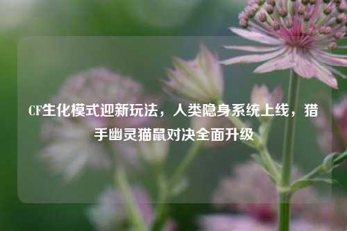 CF生化模式迎新玩法,人类隐身系统上线,猎手幽灵猫鼠对决全面升级